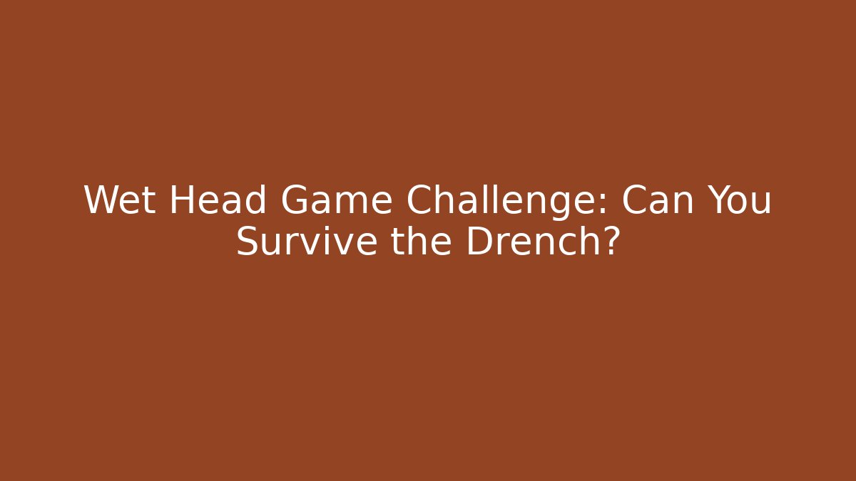 Wet Head Game Challenge: Can You Survive the Drench?
