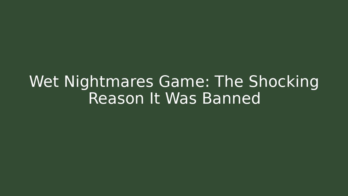 Wet Nightmares Game: The Shocking Reason It Was Banned