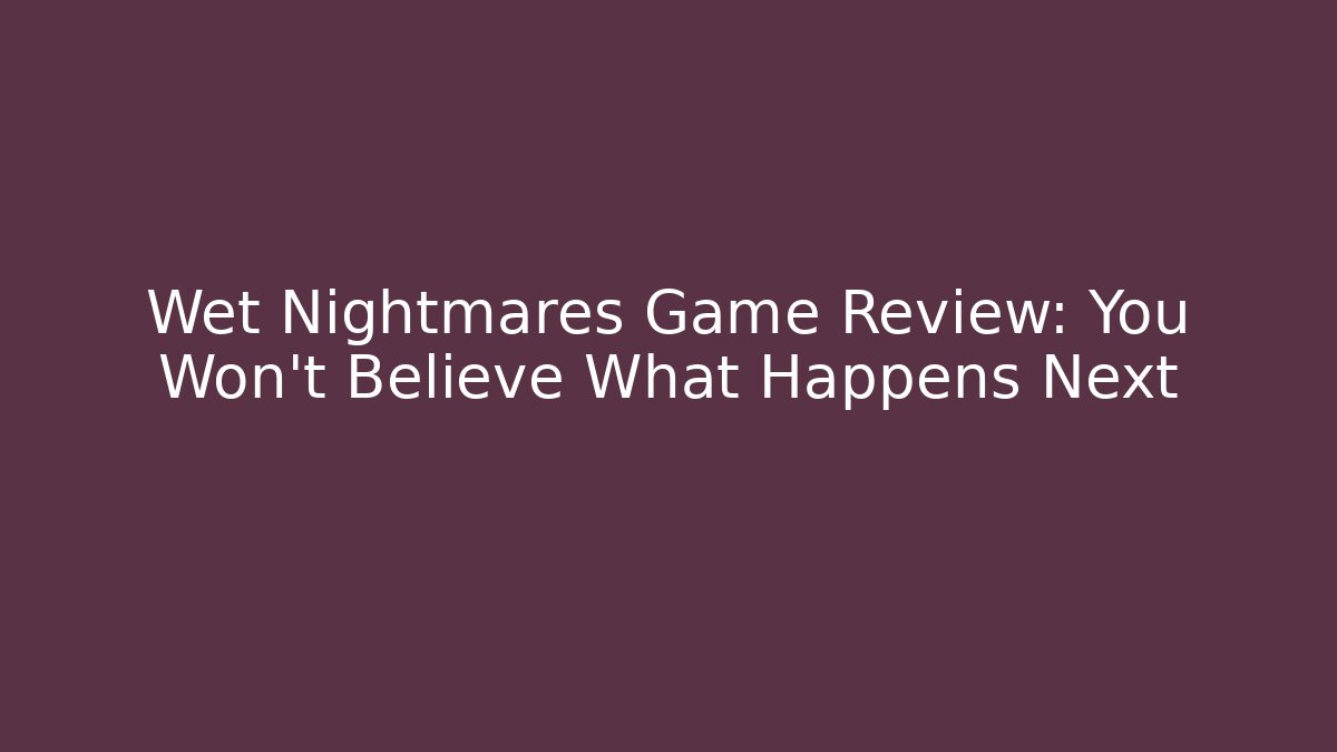 Wet Nightmares Game Review: You Won't Believe What Happens Next