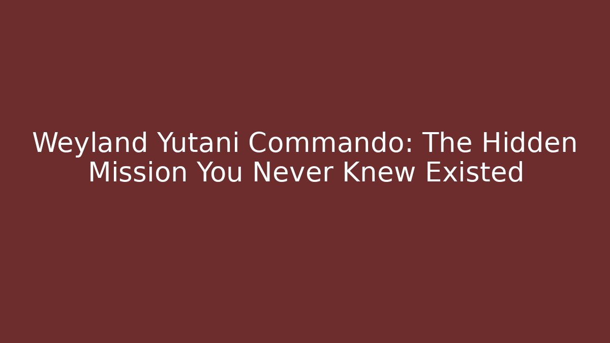 Weyland Yutani Commando: The Hidden Mission You Never Knew Existed