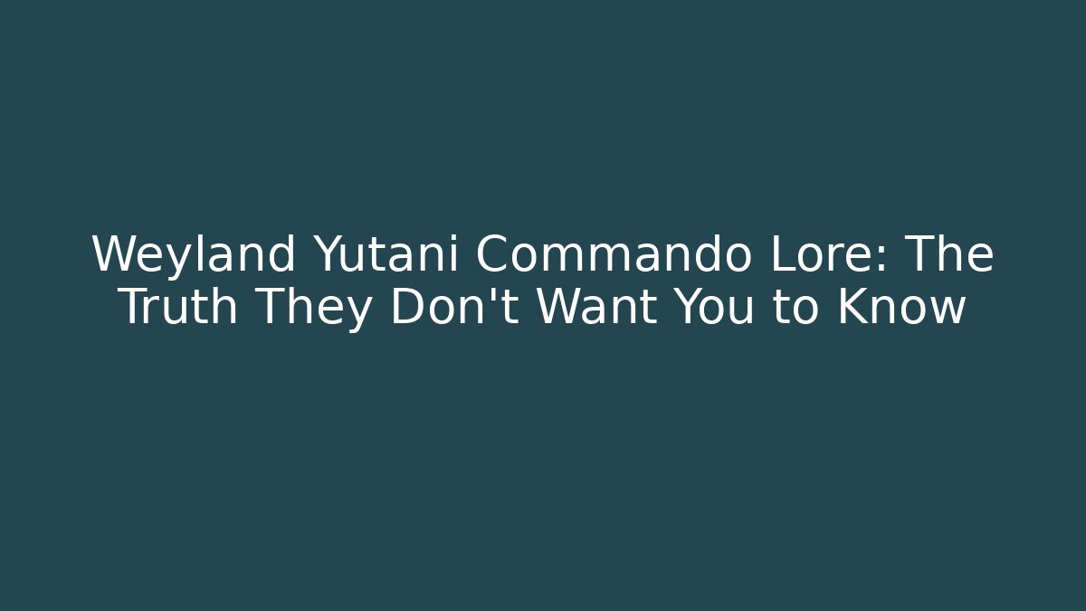 Weyland Yutani Commando Lore: The Truth They Don’t Want You to Know