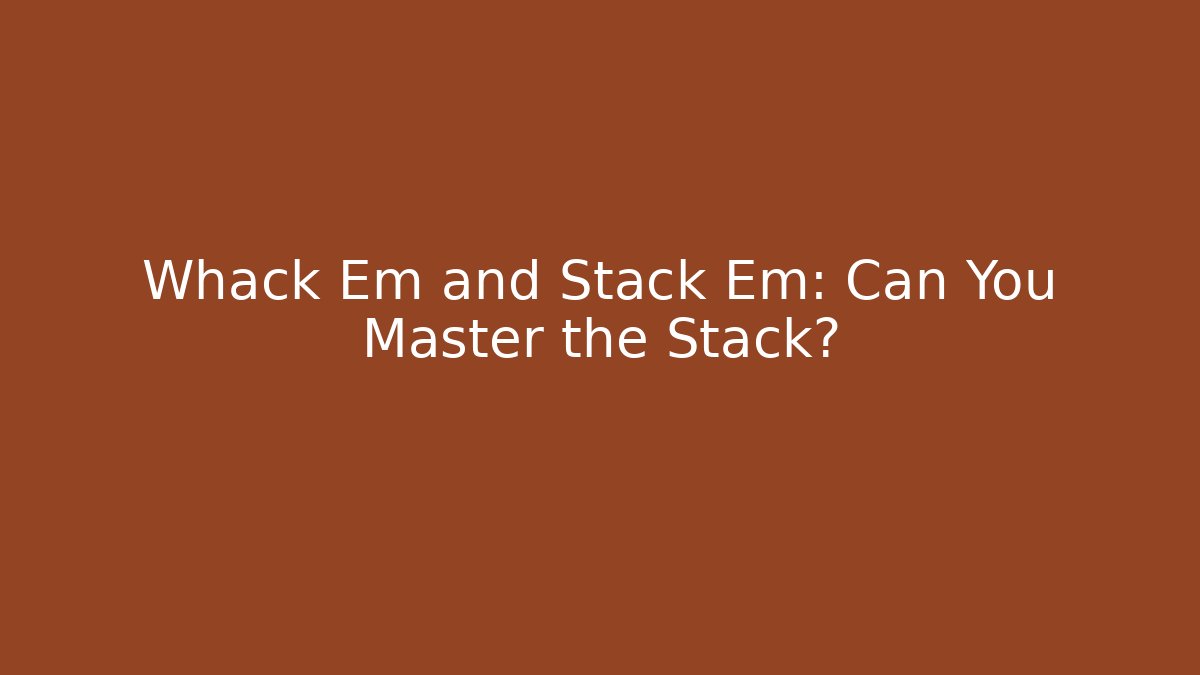 Whack Em and Stack Em: Can You Master the Stack?