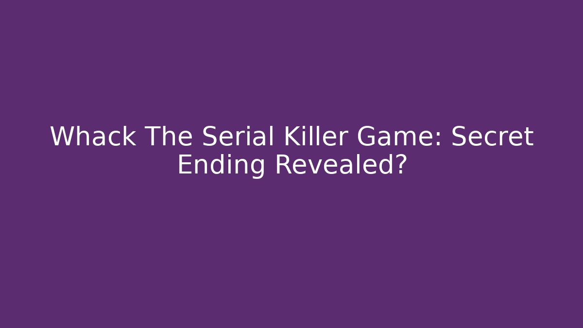 Whack The Serial Killer Game: Secret Ending Revealed?