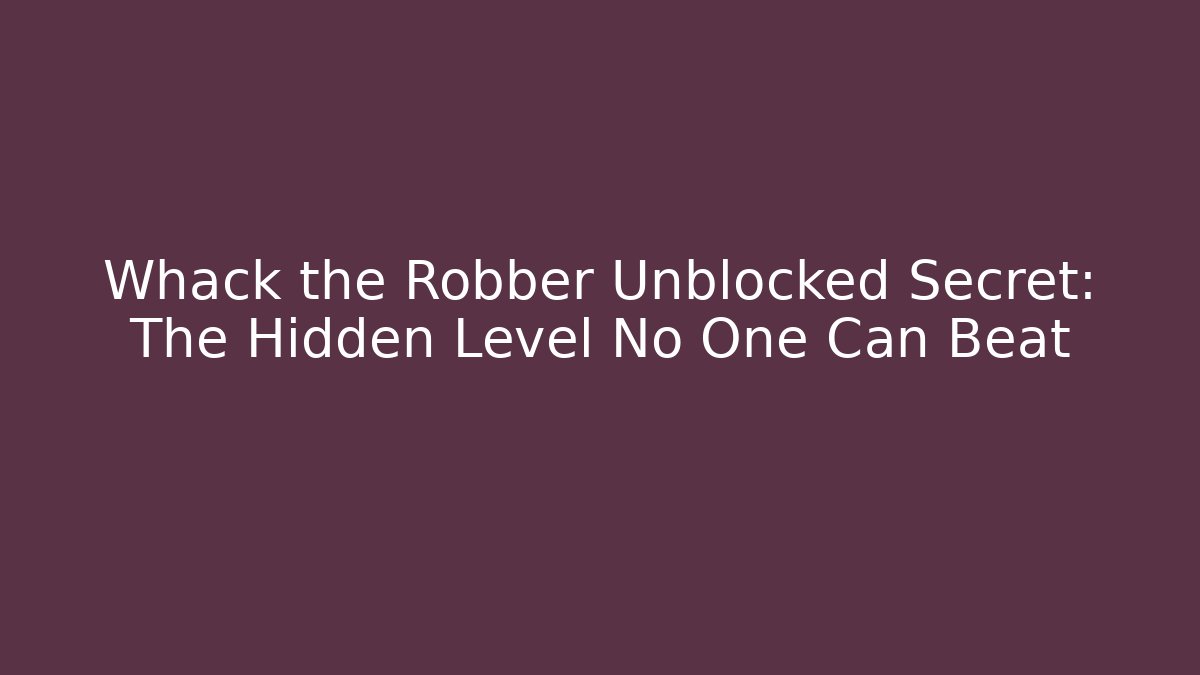 Whack the Robber Unblocked Secret: The Hidden Level No One Can Beat