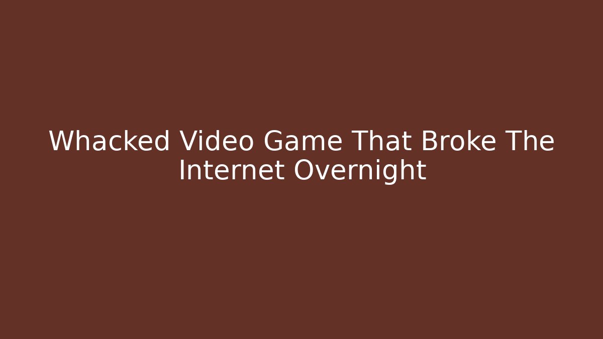Whacked Video Game That Broke The Internet Overnight