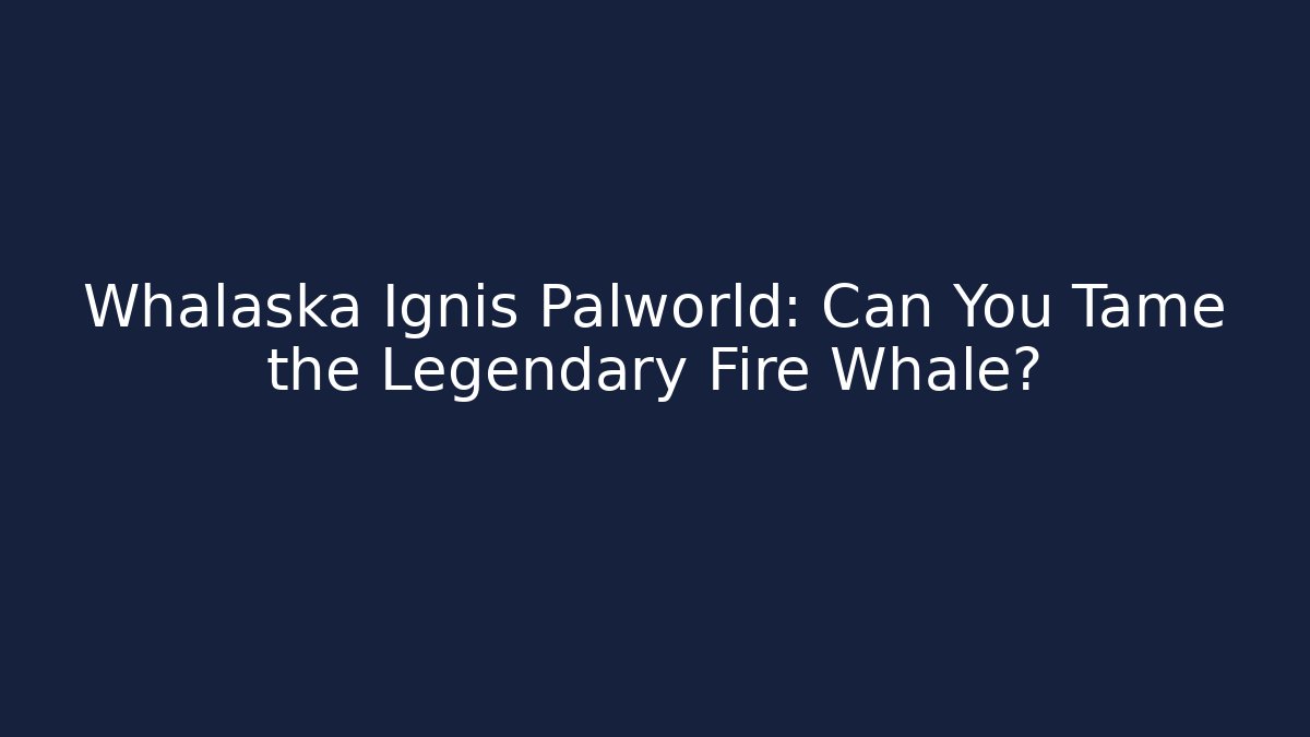 Whalaska Ignis Palworld: Can You Tame the Legendary Fire Whale?