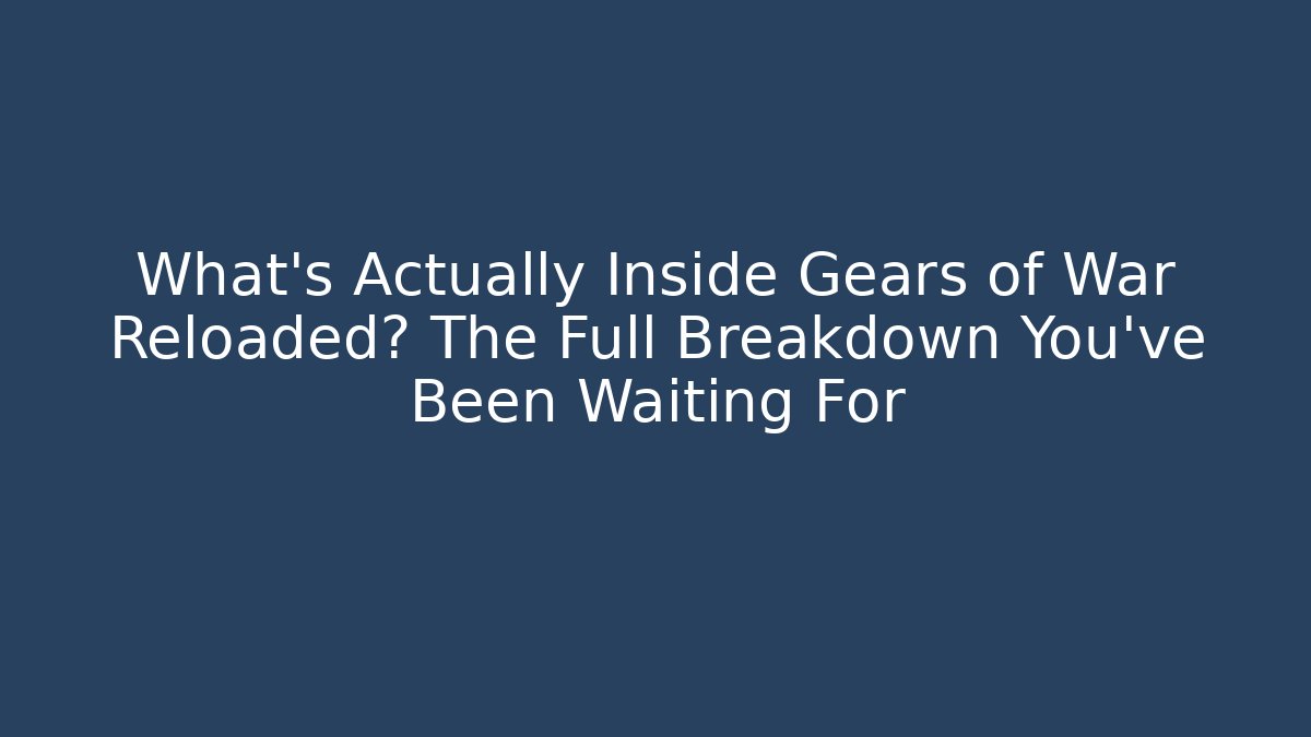 What's Actually Inside Gears of War Reloaded? The Full Breakdown You've Been Waiting For