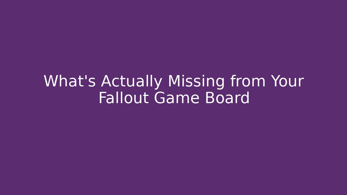 What's Actually Missing from Your Fallout Game Board