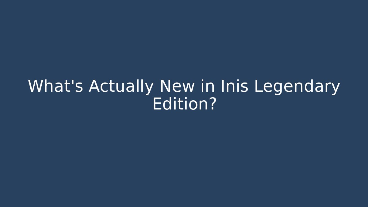 What's Actually New in Inis Legendary Edition?