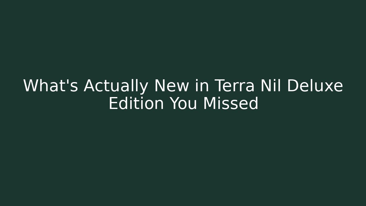 What's Actually New in Terra Nil Deluxe Edition You Missed