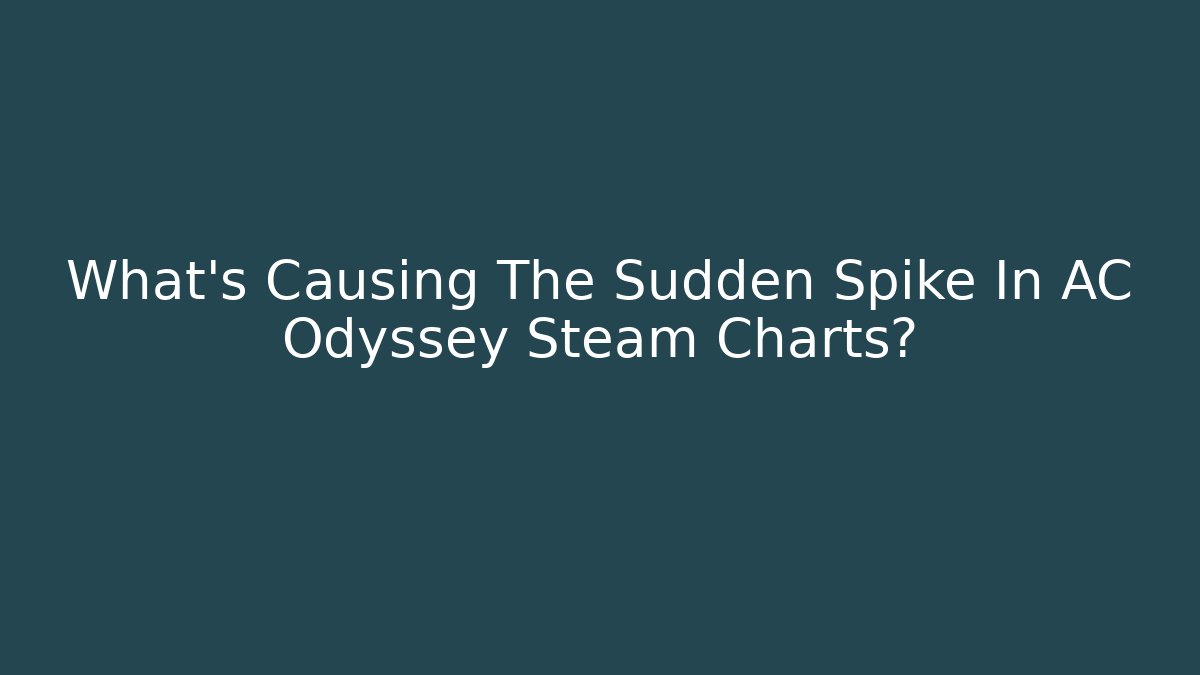 What's Causing The Sudden Spike In AC Odyssey Steam Charts?