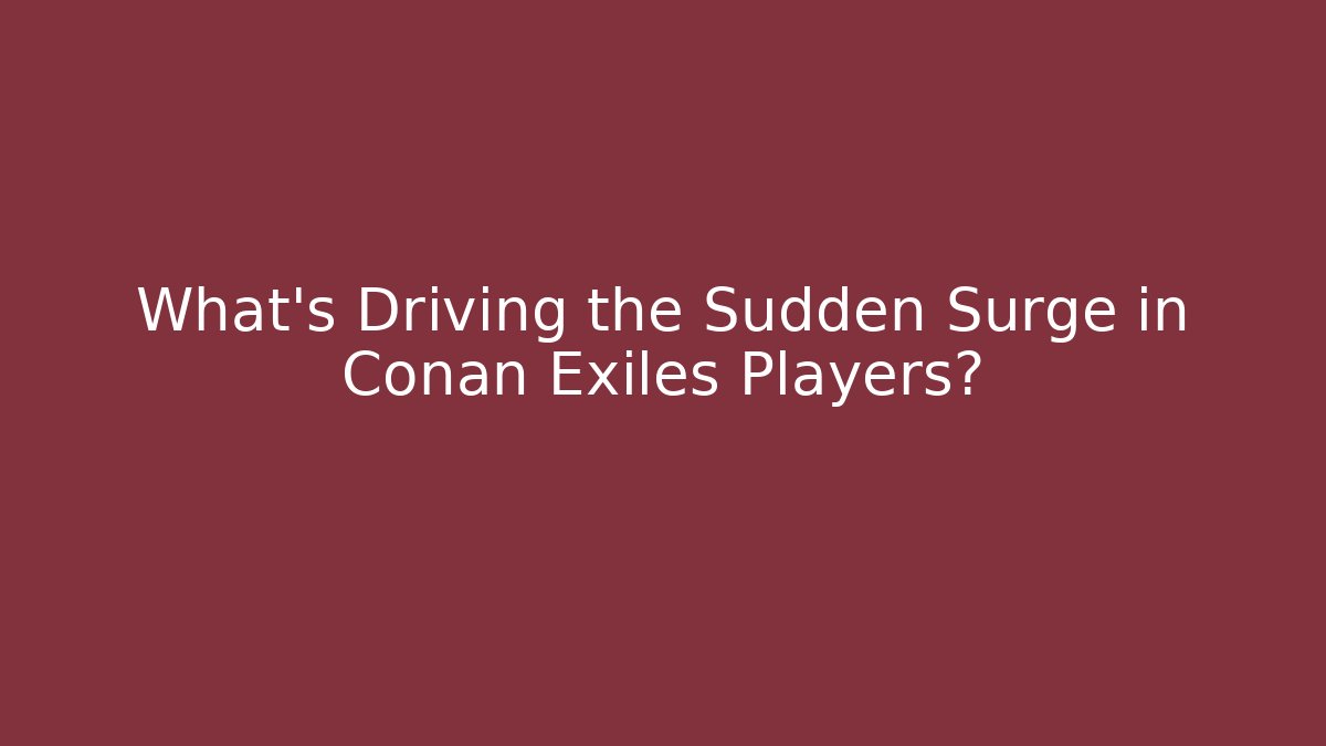 What's Driving the Sudden Surge in Conan Exiles Players?