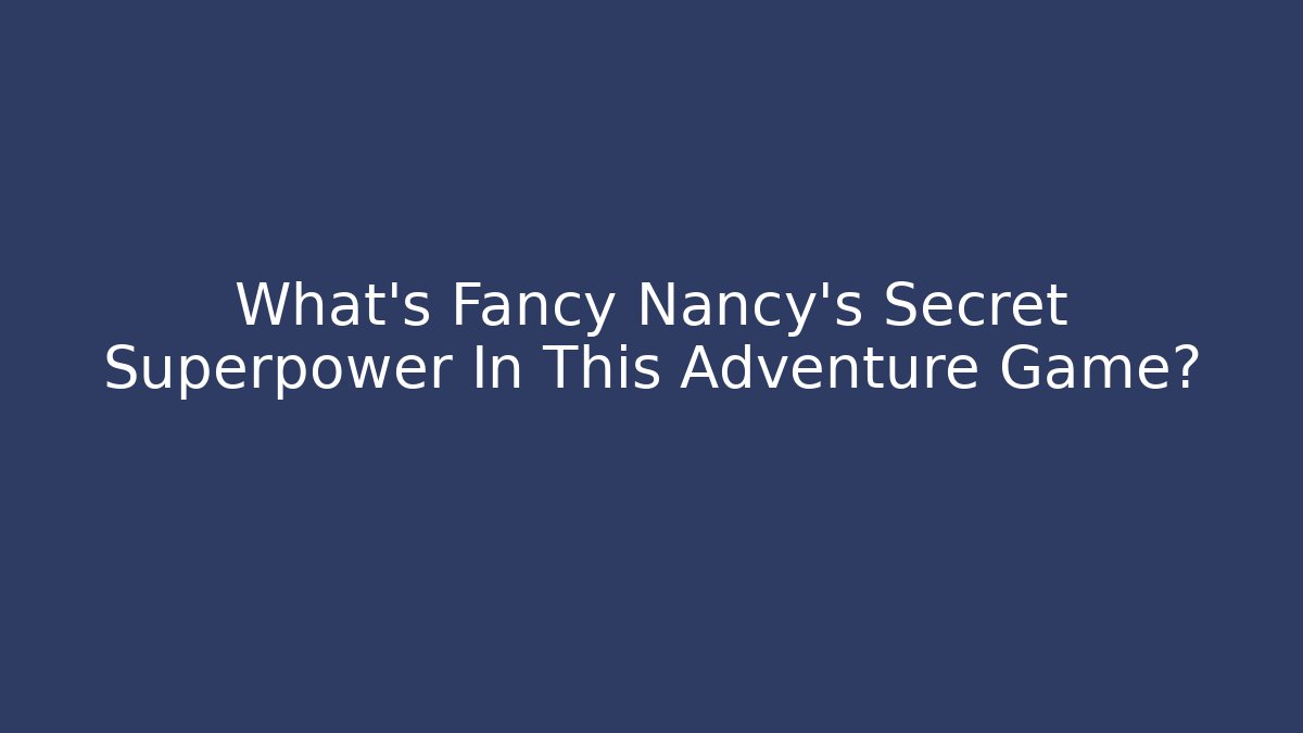 What's Fancy Nancy's Secret Superpower In This Adventure Game?