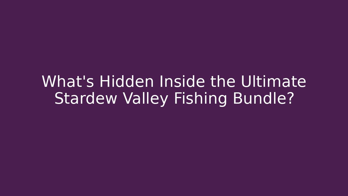 What's Hidden Inside the Ultimate Stardew Valley Fishing Bundle?