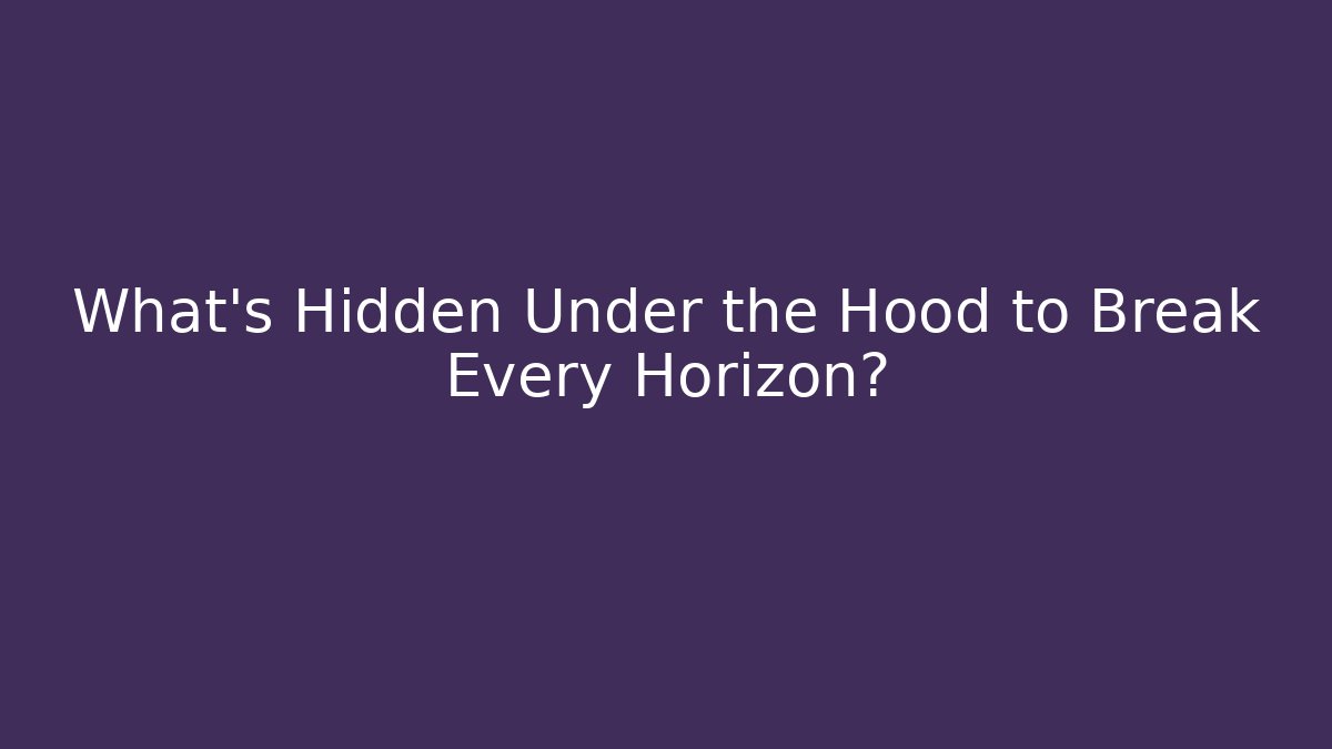 What's Hidden Under the Hood to Break Every Horizon?