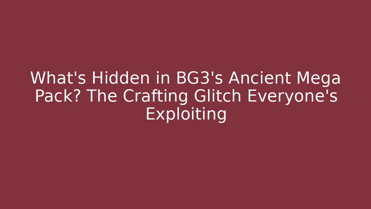 What's Hidden in BG3's Ancient Mega Pack? The Crafting Glitch Everyone's Exploiting