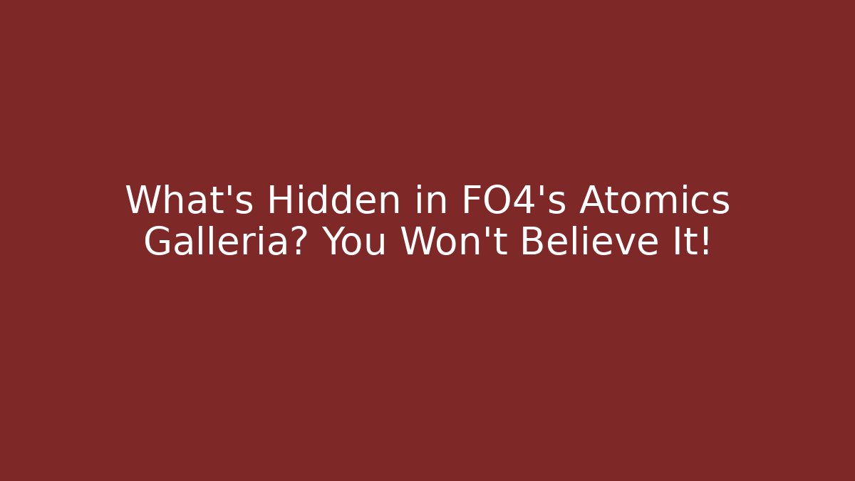 What's Hidden in FO4's Atomics Galleria? You Won't Believe It!