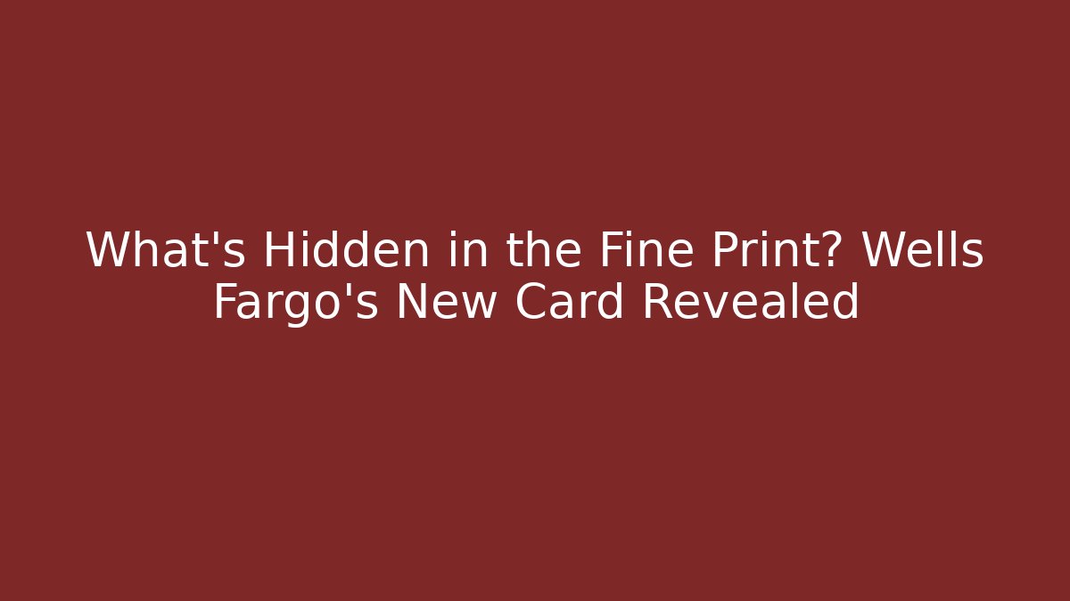 What's Hidden in the Fine Print? Wells Fargo's New Card Revealed