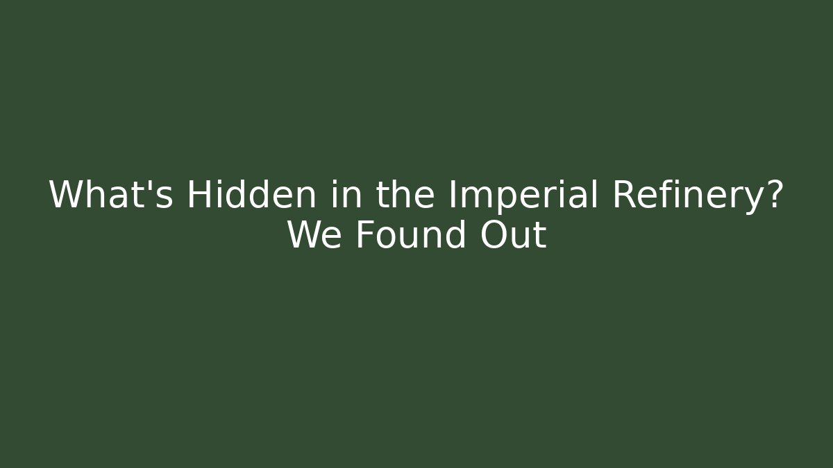 What's Hidden in the Imperial Refinery? We Found Out