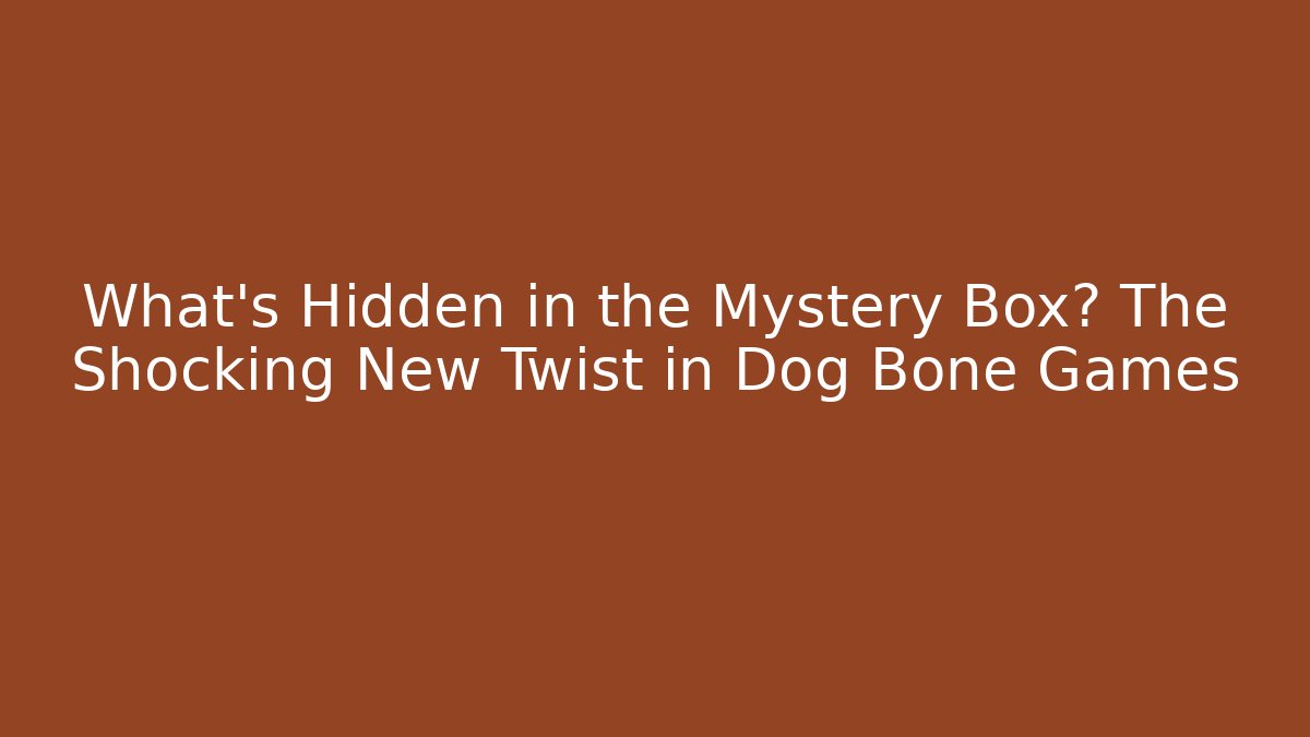 What's Hidden in the Mystery Box? The Shocking New Twist in Dog Bone Games