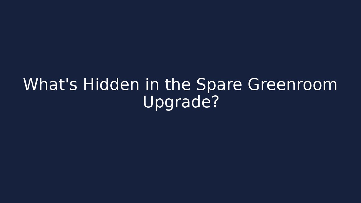 What's Hidden in the Spare Greenroom Upgrade?