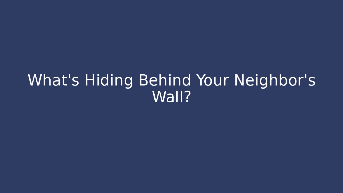 What's Hiding Behind Your Neighbor's Wall?
