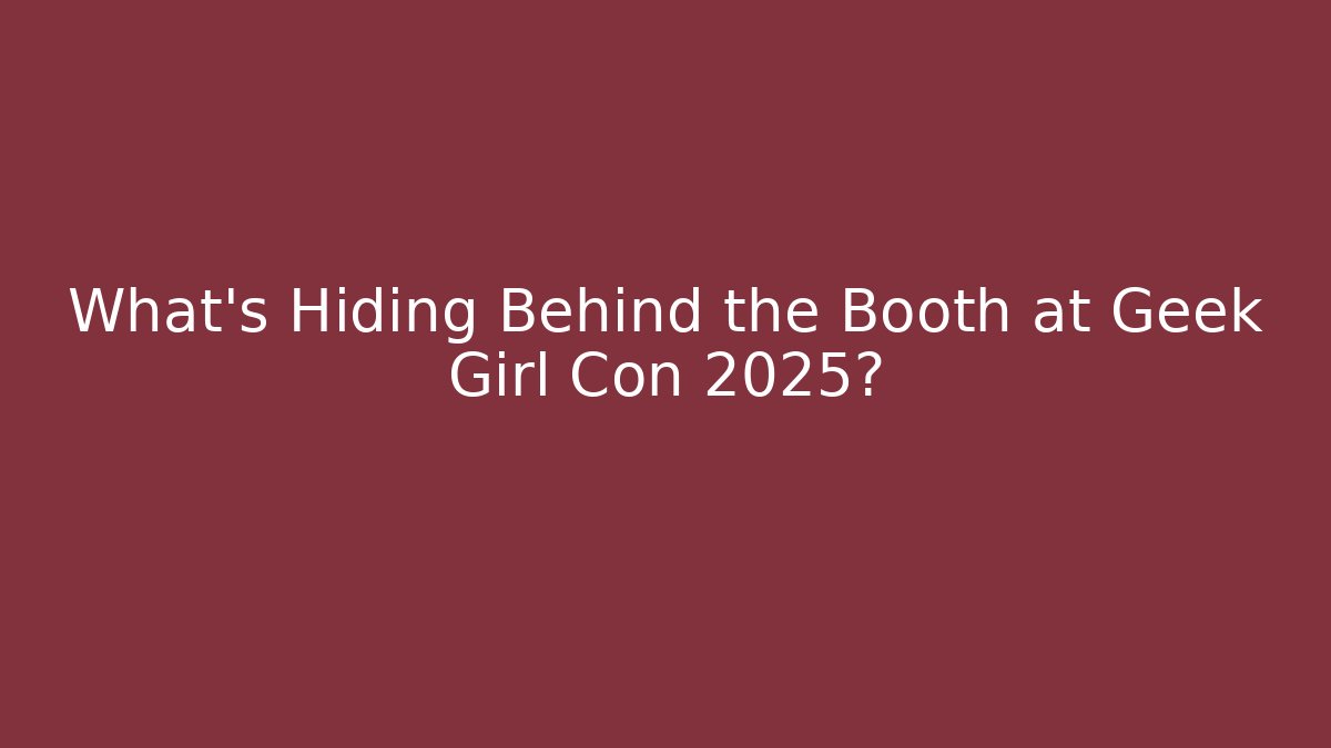 What's Hiding Behind the Booth at Geek Girl Con 2025?