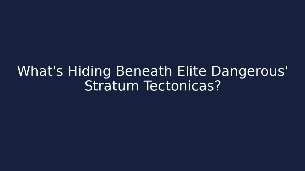 What's Hiding Beneath Elite Dangerous' Stratum Tectonicas?