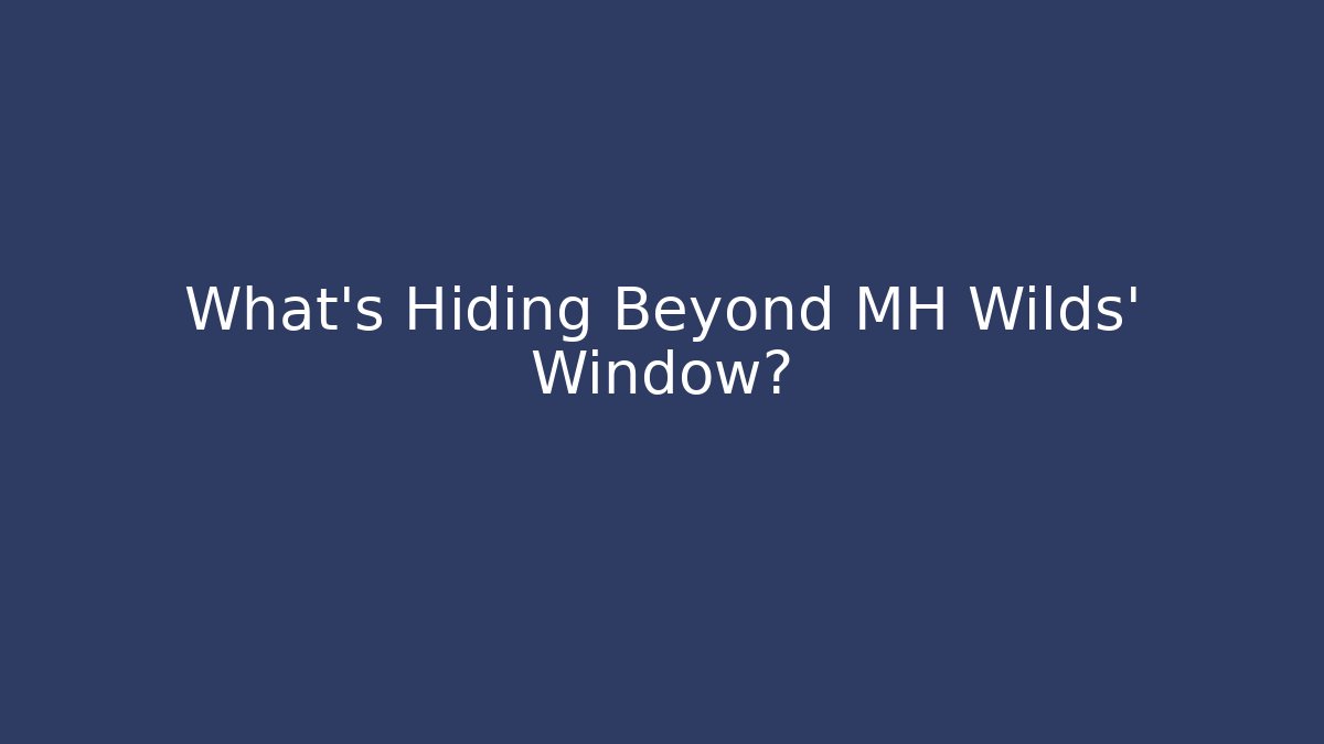 What's Hiding Beyond MH Wilds' Window?