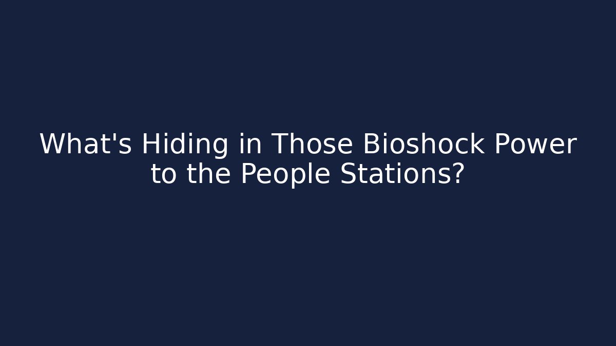 What's Hiding in Those Bioshock Power to the People Stations?