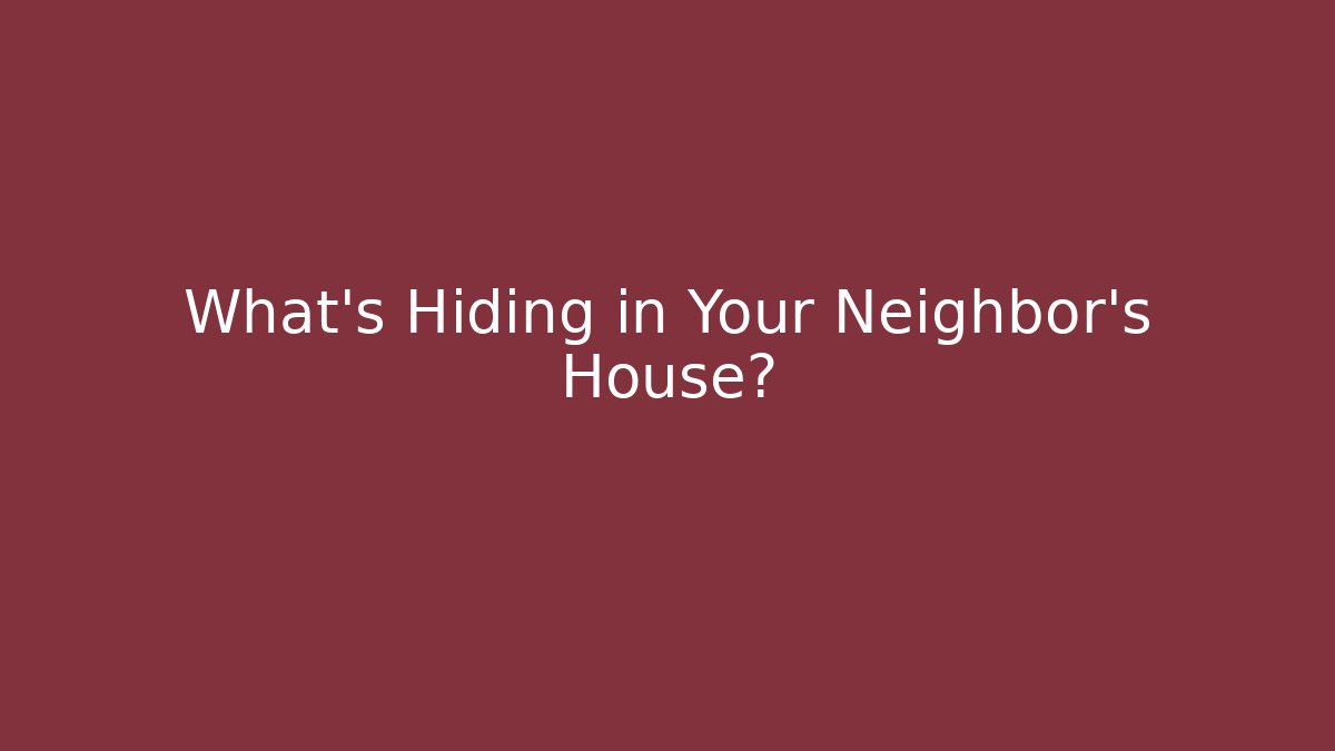 What's Hiding in Your Neighbor's House?
