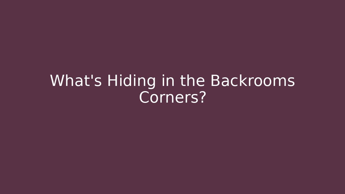 What's Hiding in the Backrooms Corners?