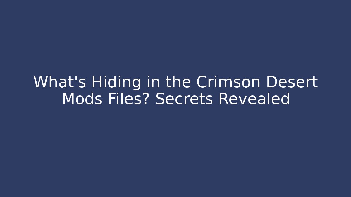 What's Hiding in the Crimson Desert Mods Files? Secrets Revealed