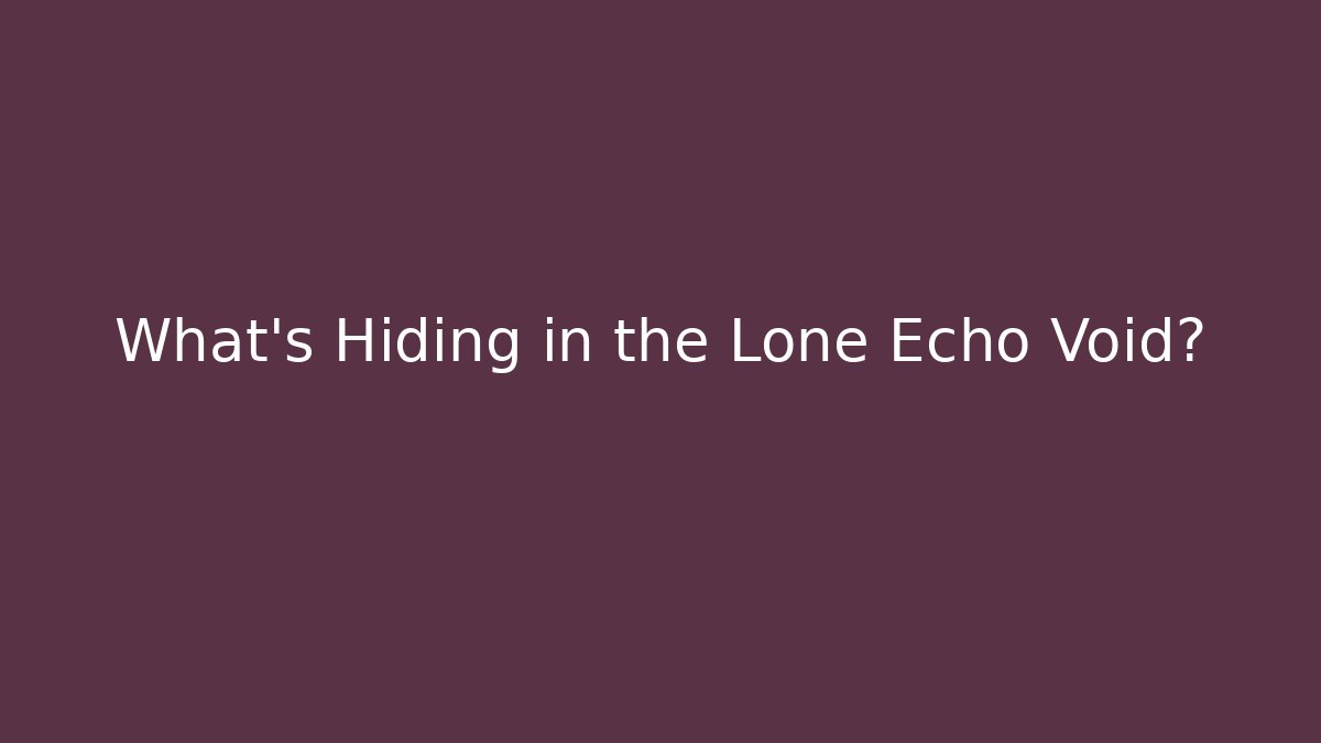 What's Hiding in the Lone Echo Void?