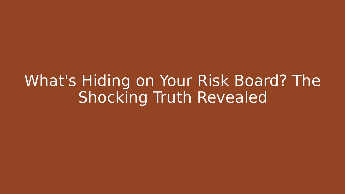 What's Hiding on Your Risk Board? The Shocking Truth Revealed