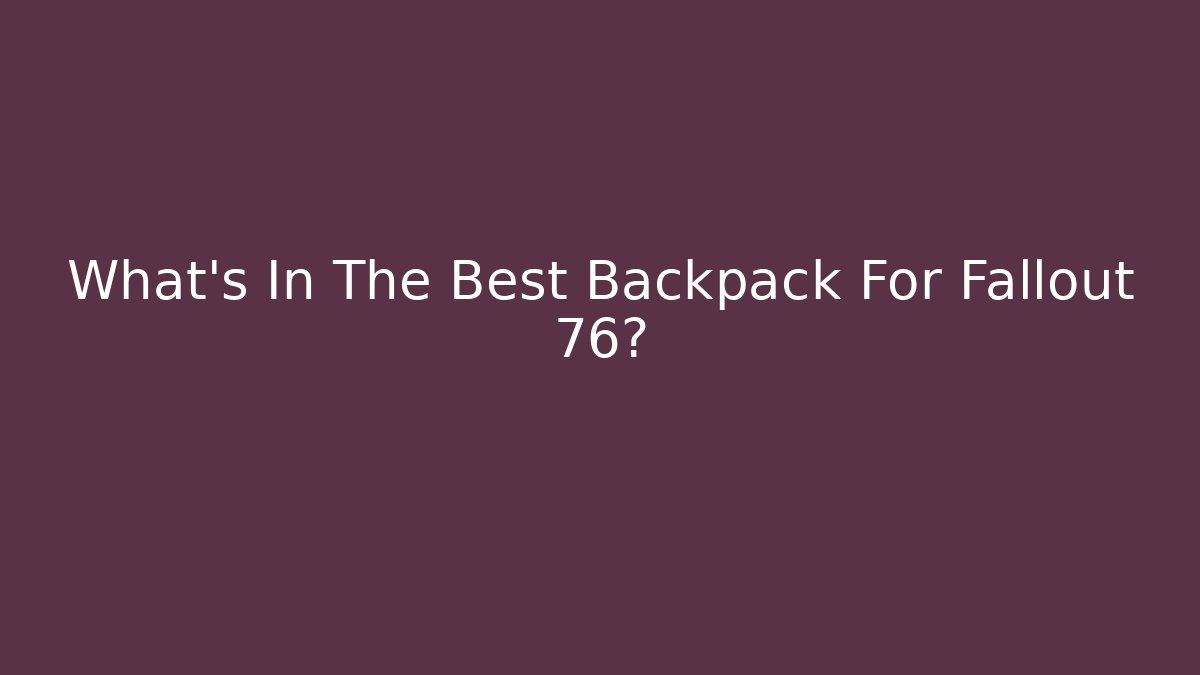 What's In The Best Backpack For Fallout 76? - Critter Realm