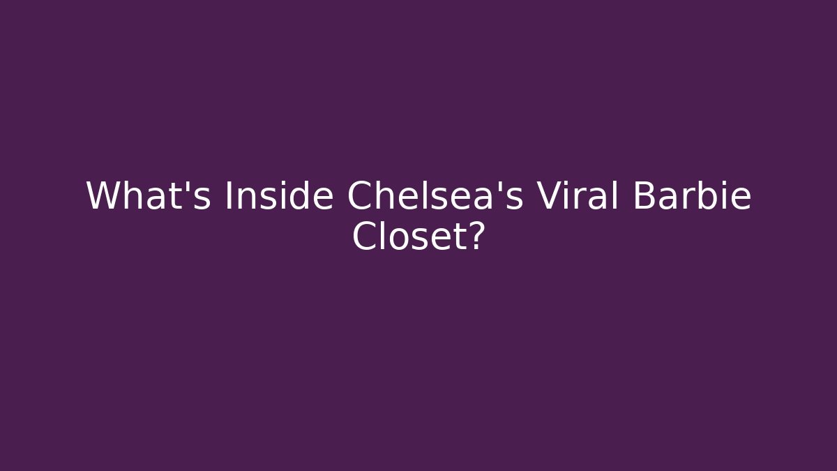 What's Inside Chelsea's Viral Barbie Closet?