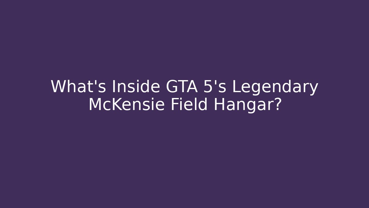 What's Inside GTA 5's Legendary McKensie Field Hangar?