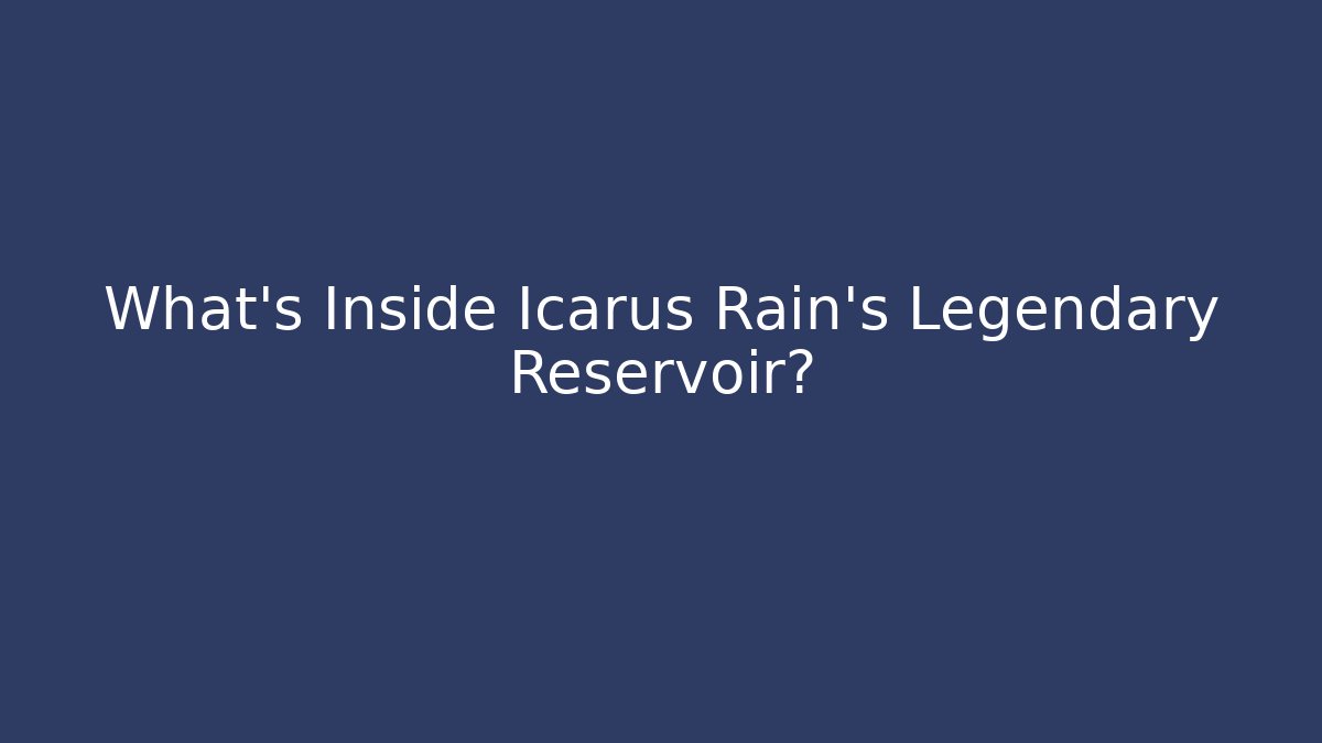 What's Inside Icarus Rain's Legendary Reservoir?