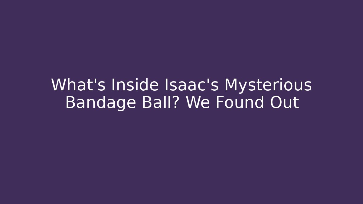 What's Inside Isaac's Mysterious Bandage Ball? We Found Out