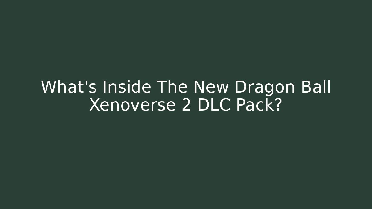 What's Inside The New Dragon Ball Xenoverse 2 DLC Pack?