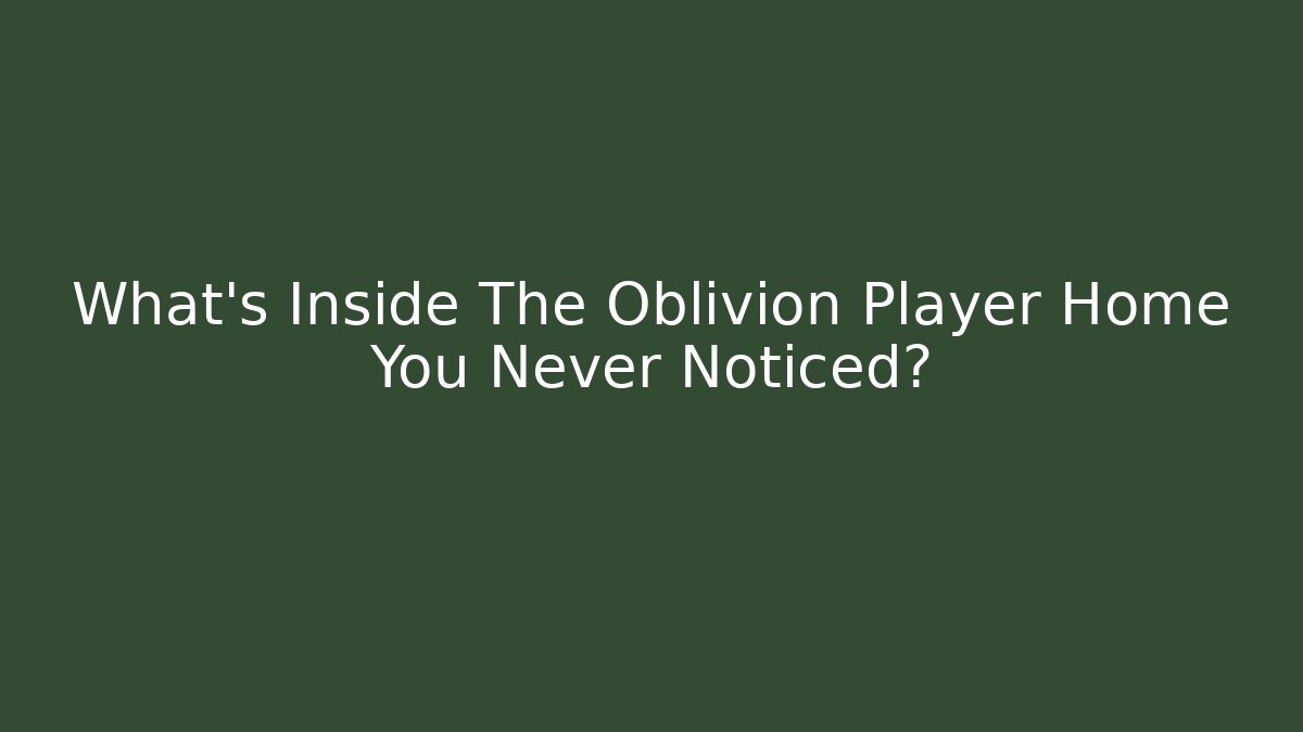What's Inside The Oblivion Player Home You Never Noticed?