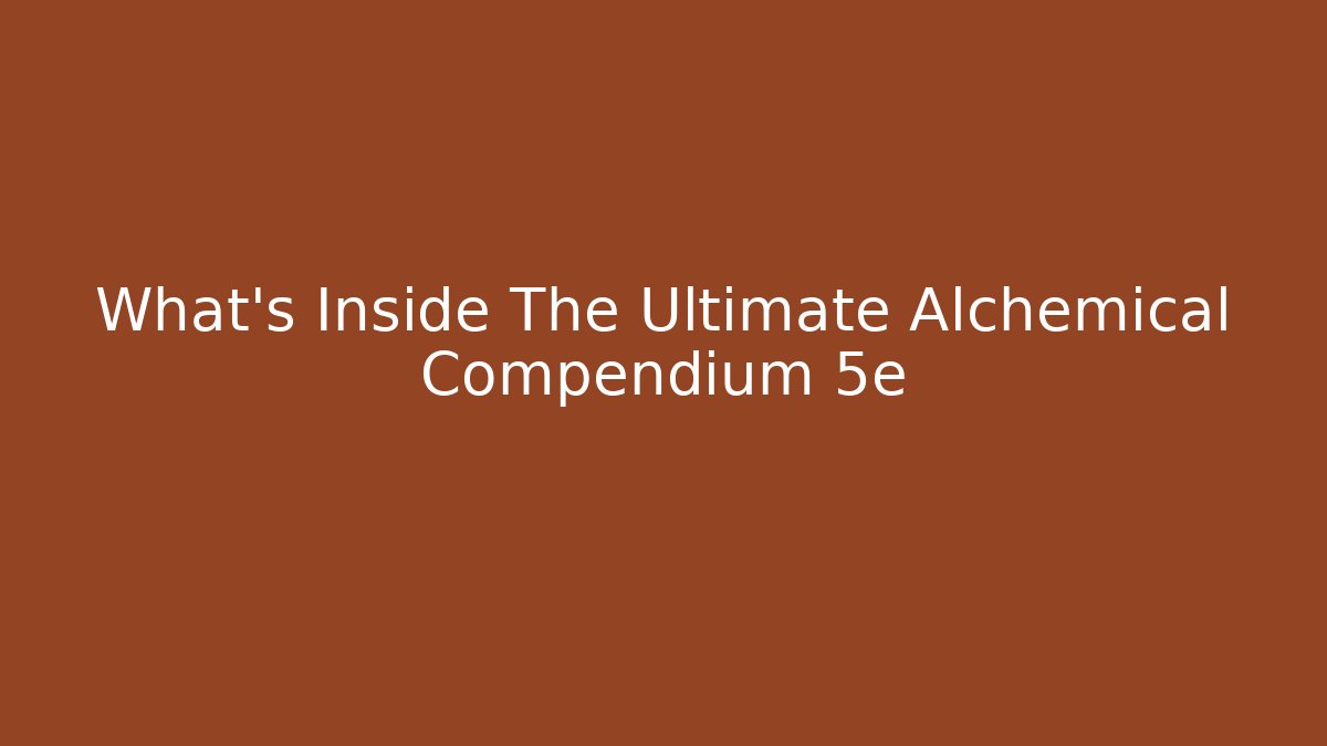 What's Inside The Ultimate Alchemical Compendium 5e