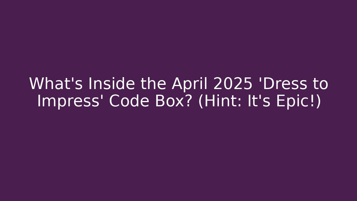 What's Inside the April 2025 'Dress to Impress' Code Box? (Hint: It's Epic!)