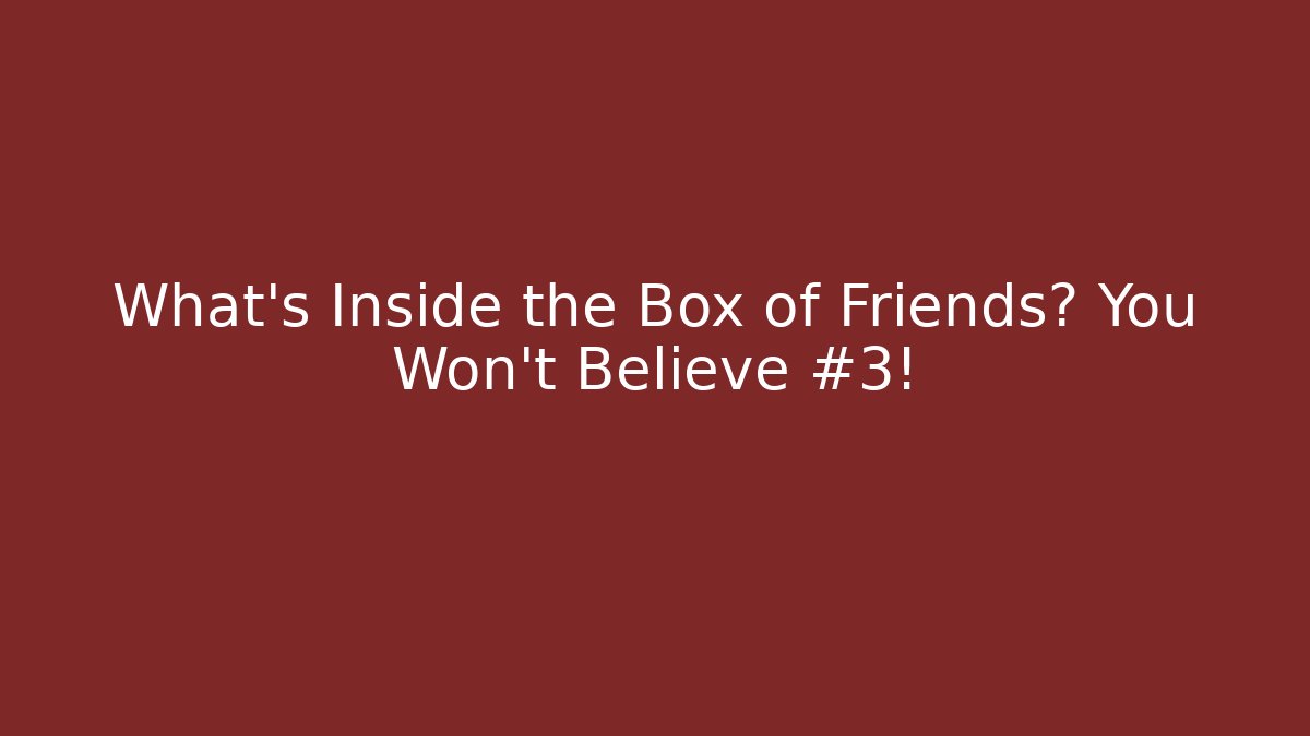 What's Inside the Box of Friends? You Won't Believe #3!