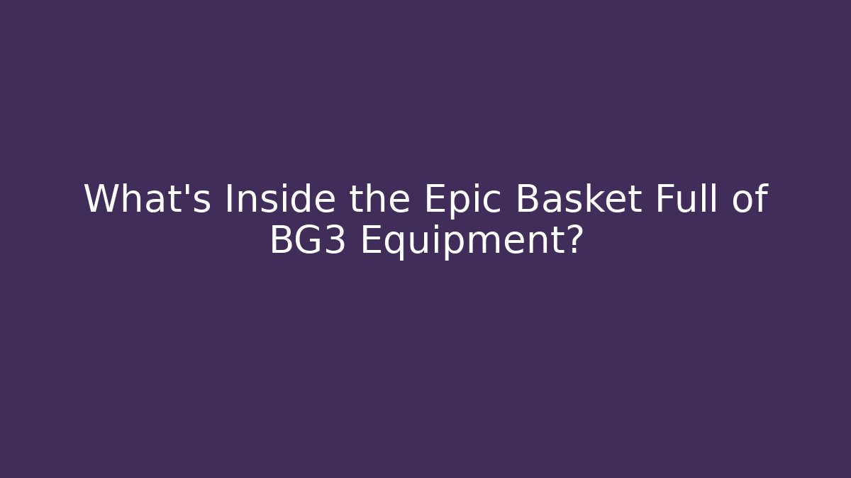 What's Inside the Epic Basket Full of BG3 Equipment?