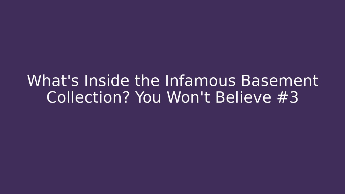 What's Inside the Infamous Basement Collection? You Won't Believe #3