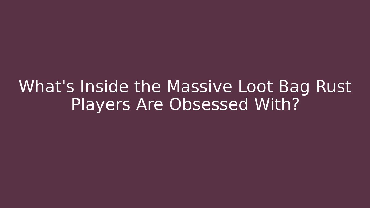 What's Inside the Massive Loot Bag Rust Players Are Obsessed With?