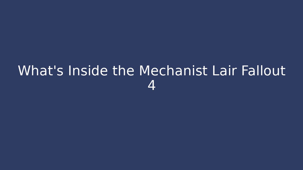 What's Inside the Mechanist Lair Fallout 4