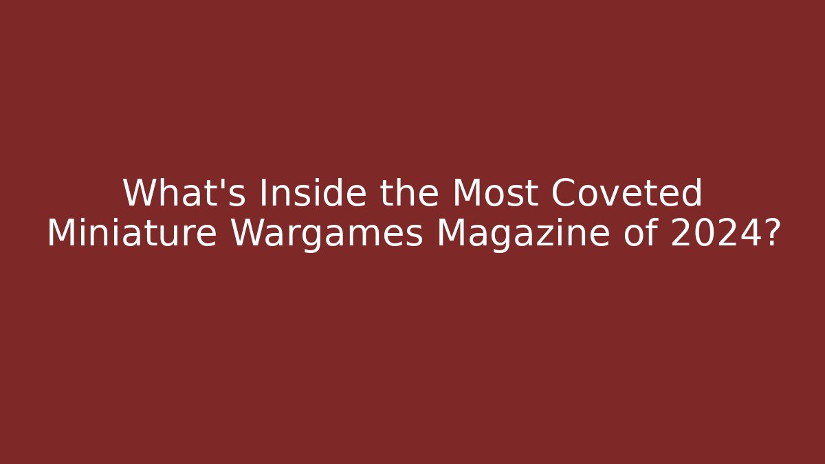 What's Inside the Most Coveted Miniature Wargames Magazine of 2024?
